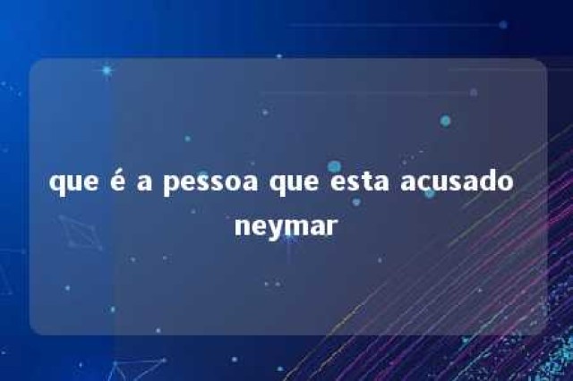 que é a pessoa que esta acusado neymar 