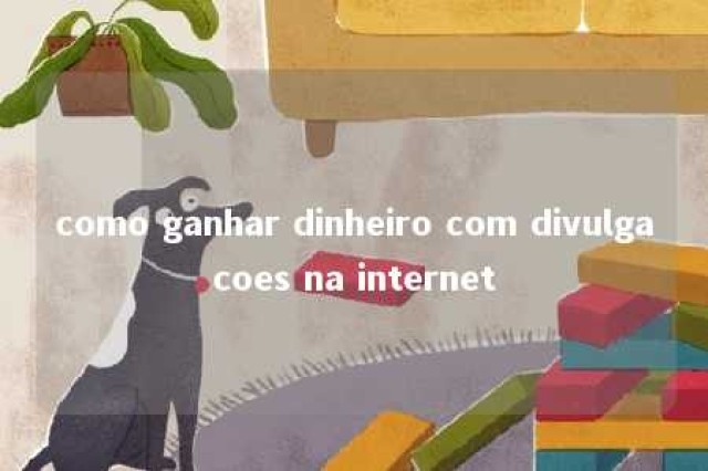 como ganhar dinheiro com divulgacoes na internet 