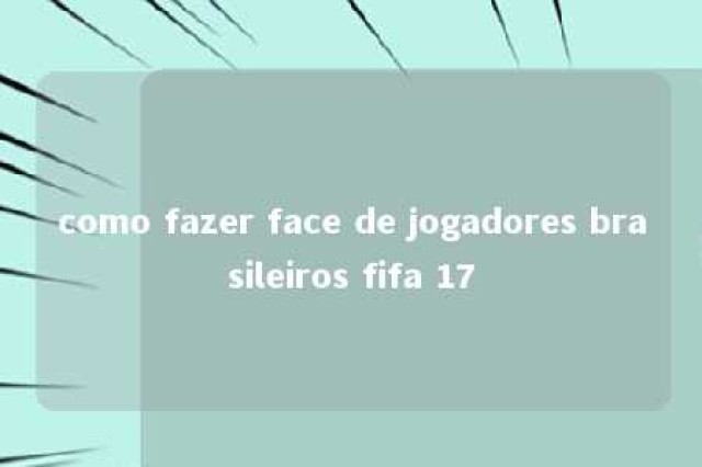 como fazer face de jogadores brasileiros fifa 17 