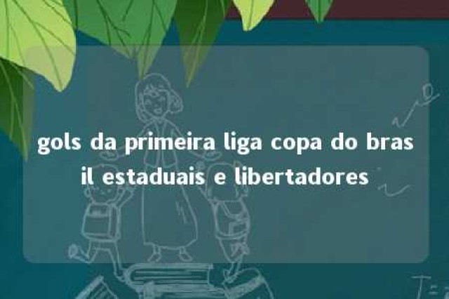 gols da primeira liga copa do brasil estaduais e libertadores 