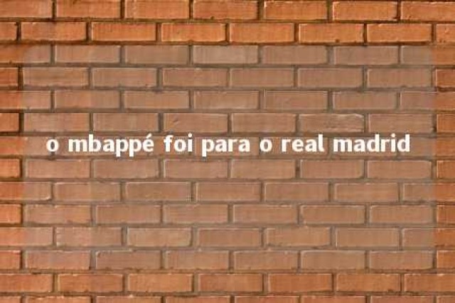 o mbappé foi para o real madrid 