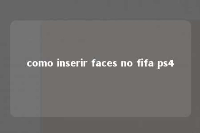 como inserir faces no fifa ps4 