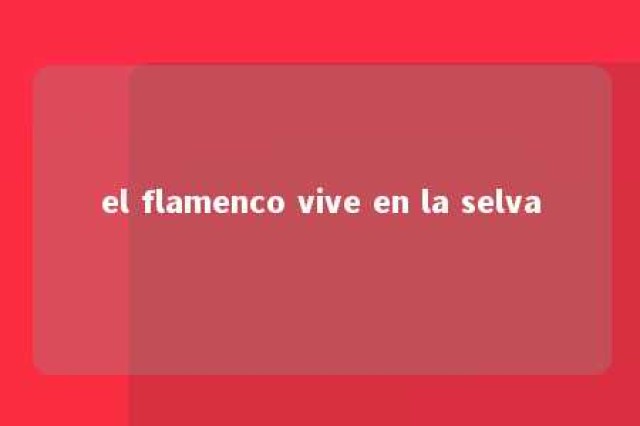 el flamenco vive en la selva 