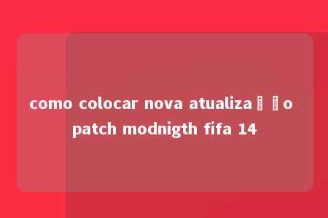 como colocar nova atualização patch modnigth fifa 14 