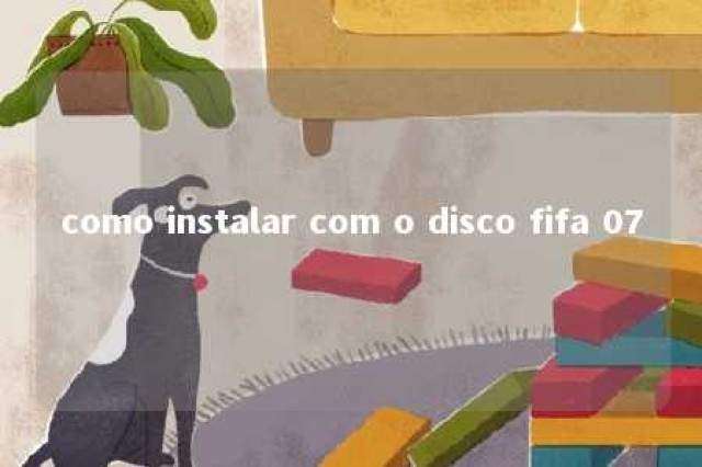 como instalar com o disco fifa 07 