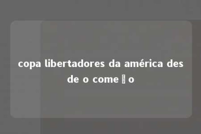 copa libertadores da américa desde o começo 