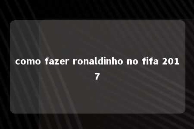 como fazer ronaldinho no fifa 2017 