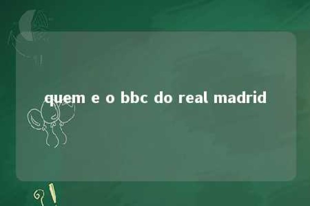 quem e o bbc do real madrid 