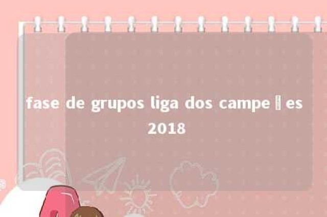 fase de grupos liga dos campeões 2018 