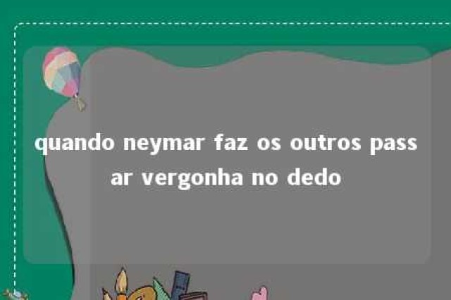 quando neymar faz os outros passar vergonha no dedo 