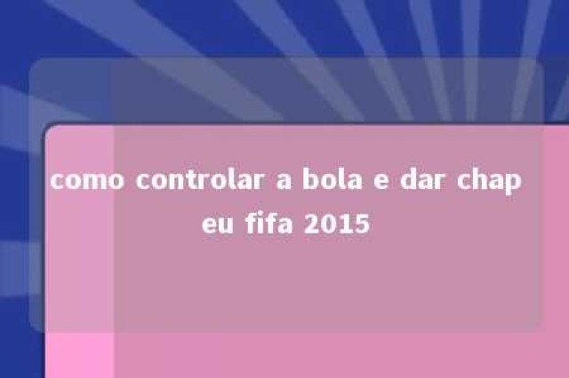 como controlar a bola e dar chapeu fifa 2015 