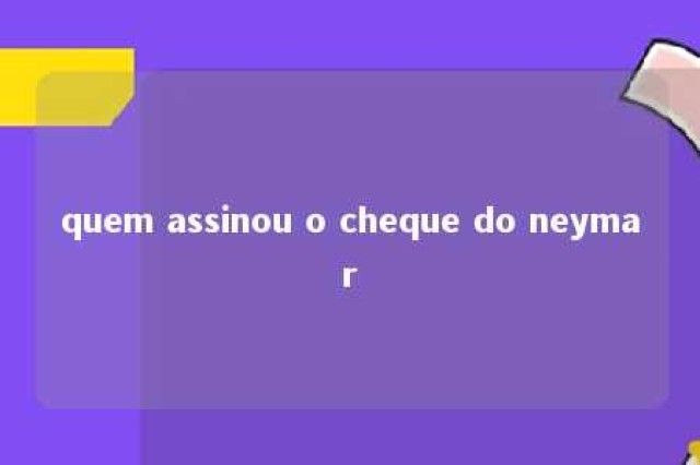 quem assinou o cheque do neymar 