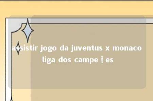 assistir jogo da juventus x monaco liga dos campeões 