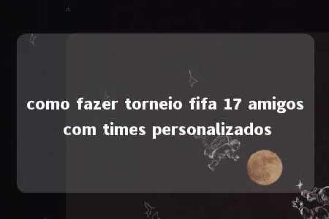 como fazer torneio fifa 17 amigos com times personalizados 