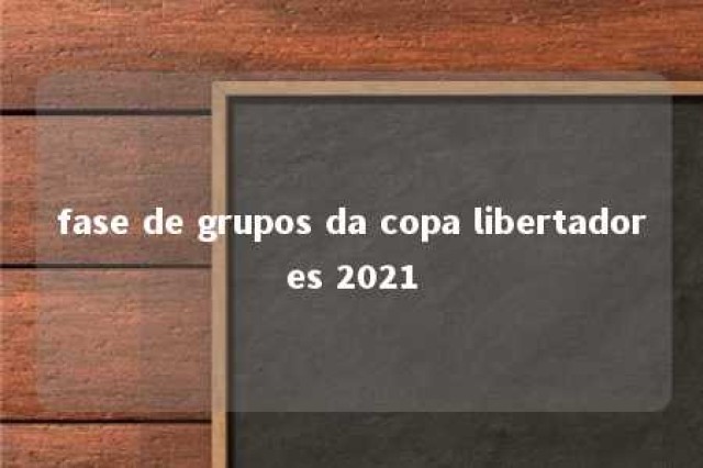 fase de grupos da copa libertadores 2021 