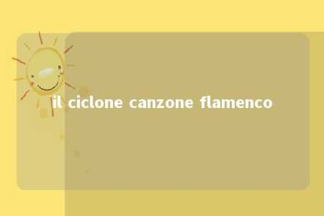 il ciclone canzone flamenco 