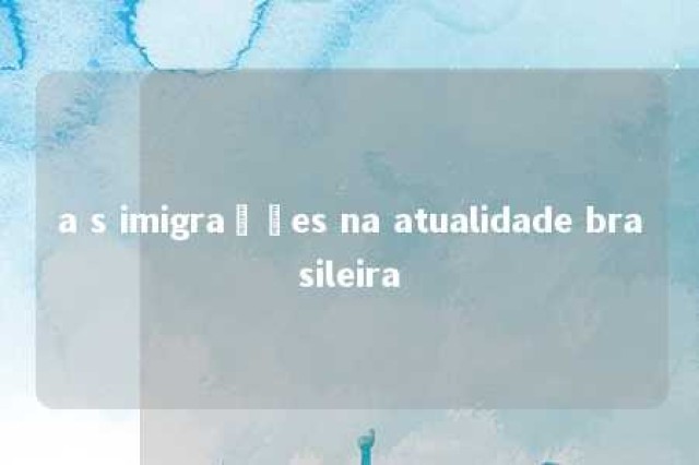 a s imigrações na atualidade brasileira 