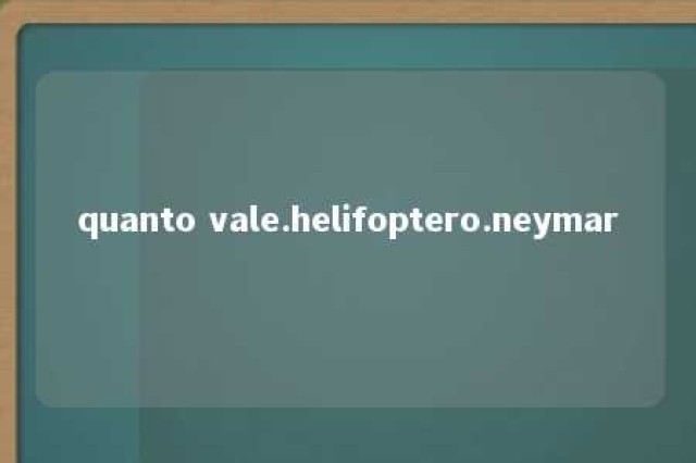 quanto vale.helifoptero.neymar 