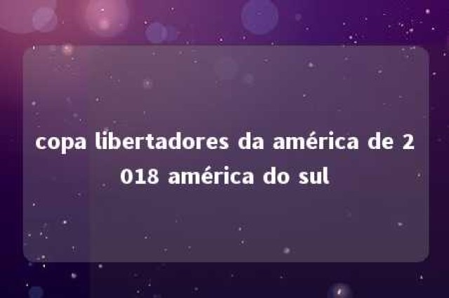 copa libertadores da américa de 2018 américa do sul 