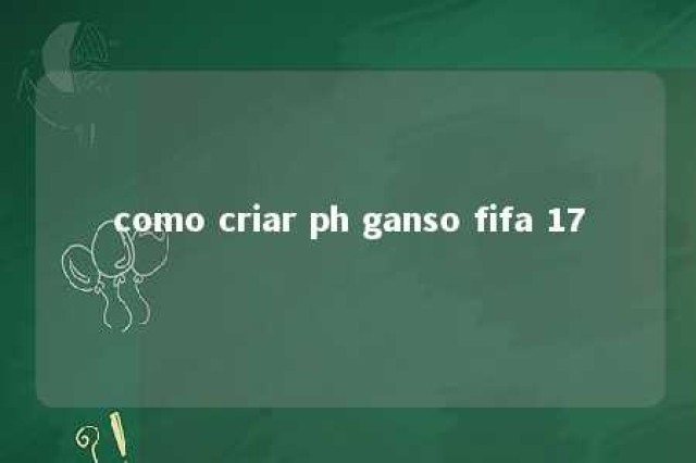 como criar ph ganso fifa 17 