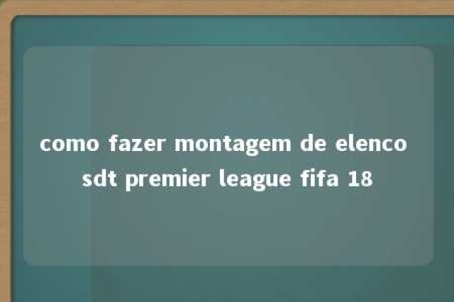 como fazer montagem de elenco sdt premier league fifa 18 