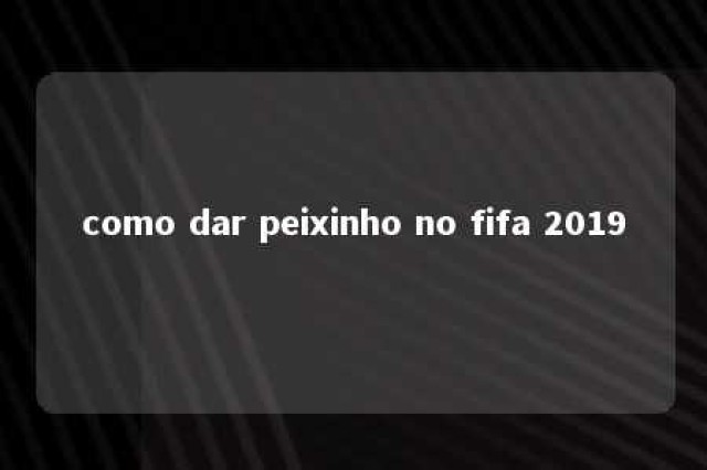 como dar peixinho no fifa 2019 