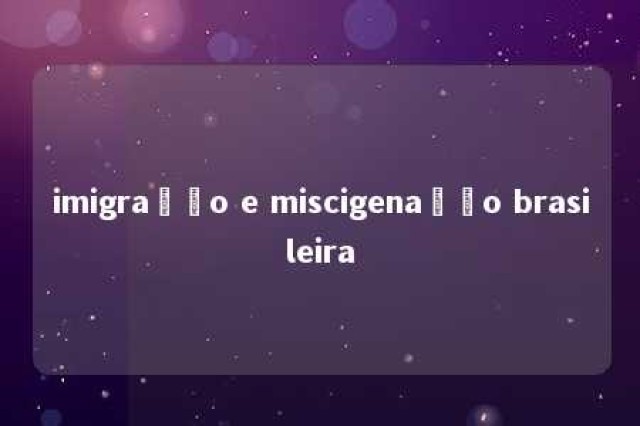 imigração e miscigenação brasileira 