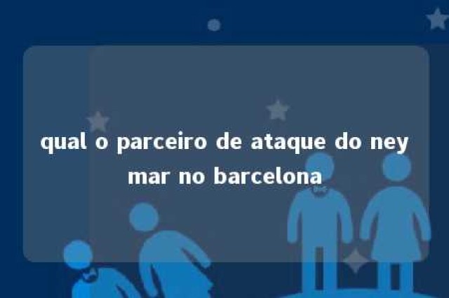 qual o parceiro de ataque do neymar no barcelona 