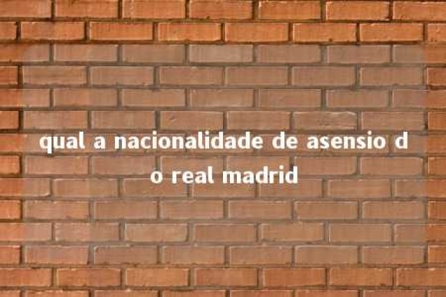 qual a nacionalidade de asensio do real madrid 