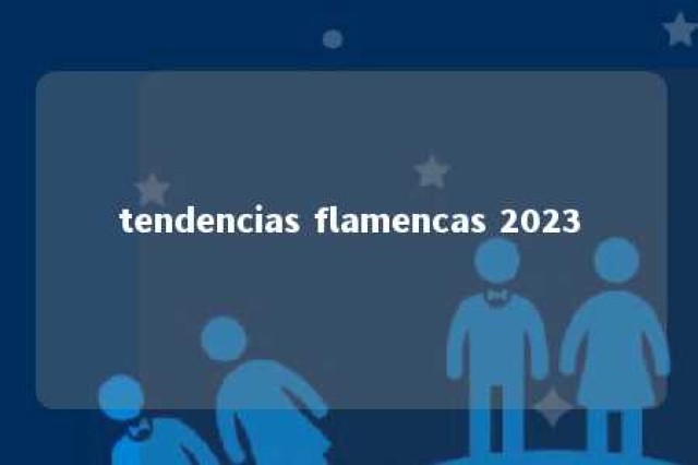 tendencias flamencas 2023 