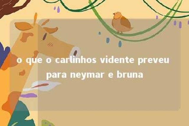 o que o carlinhos vidente preveu para neymar e bruna 