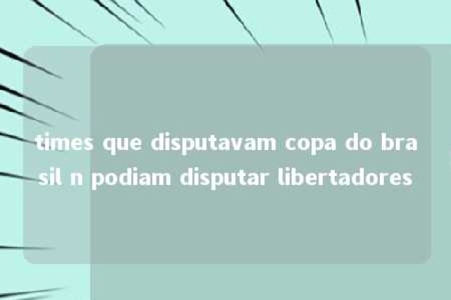 times que disputavam copa do brasil n podiam disputar libertadores 