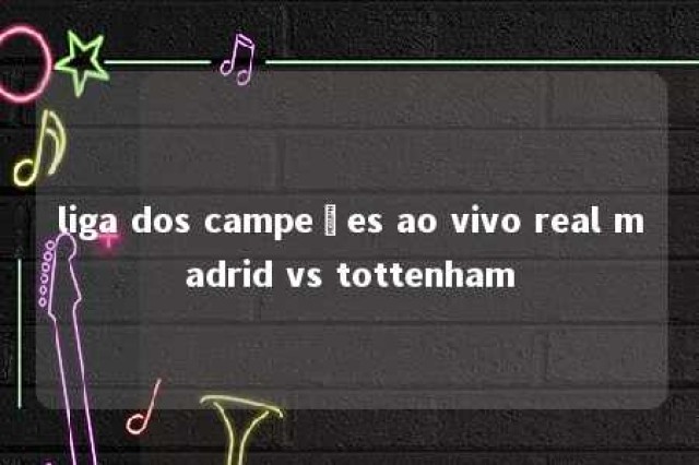 liga dos campeões ao vivo real madrid vs tottenham 