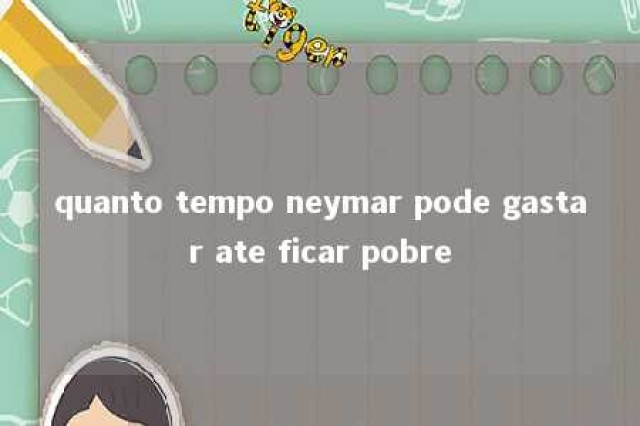 quanto tempo neymar pode gastar ate ficar pobre 