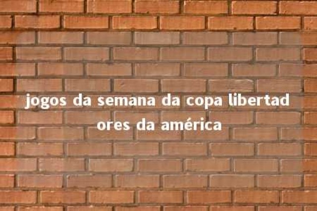 jogos da semana da copa libertadores da américa 