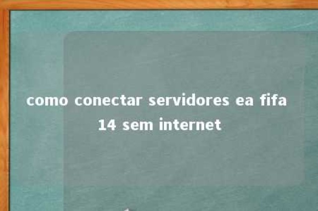 como conectar servidores ea fifa 14 sem internet 