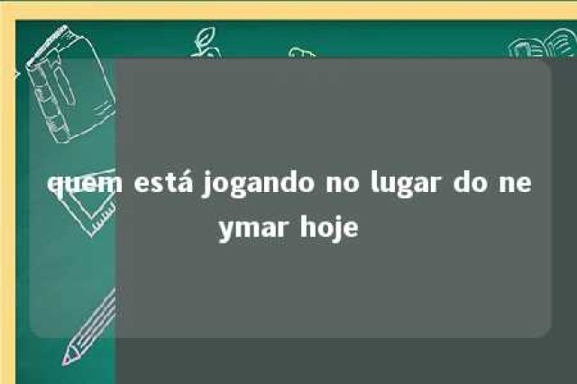 quem está jogando no lugar do neymar hoje 