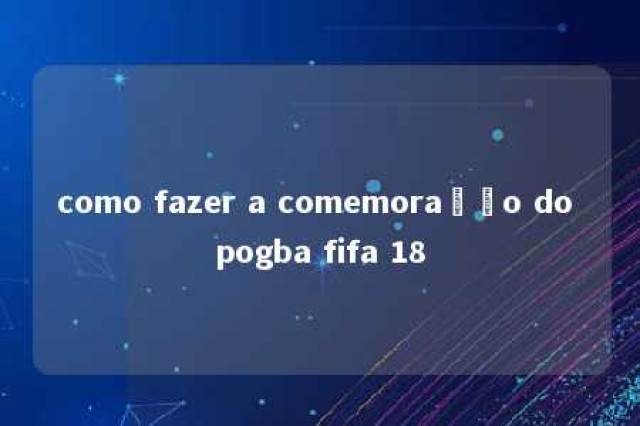 como fazer a comemoração do pogba fifa 18 