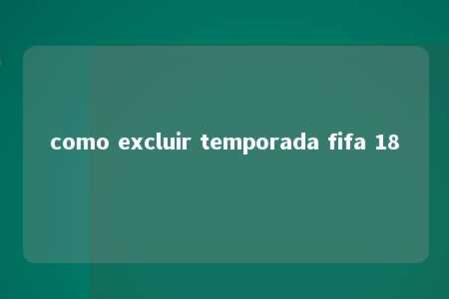 como excluir temporada fifa 18 