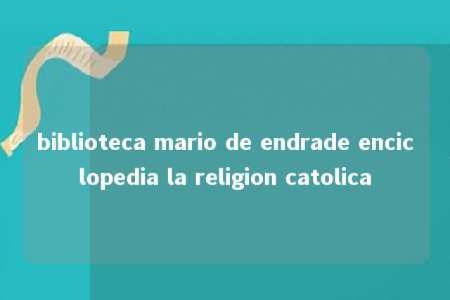 biblioteca mario de endrade enciclopedia la religion catolica 