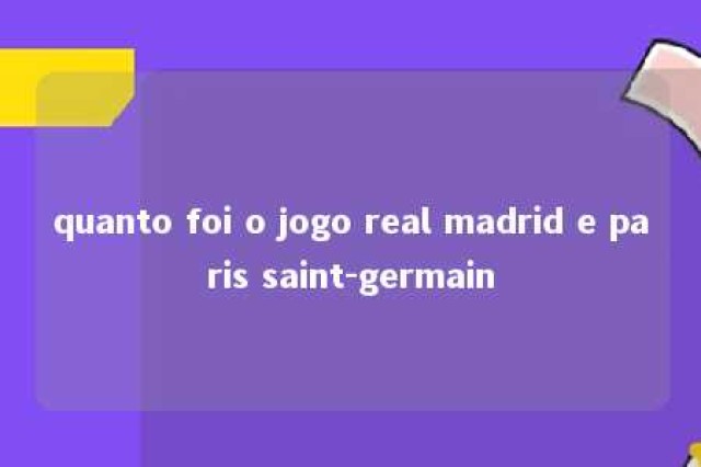 quanto foi o jogo real madrid e paris saint-germain 