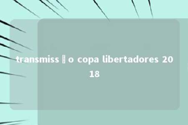 transmissão copa libertadores 2018 