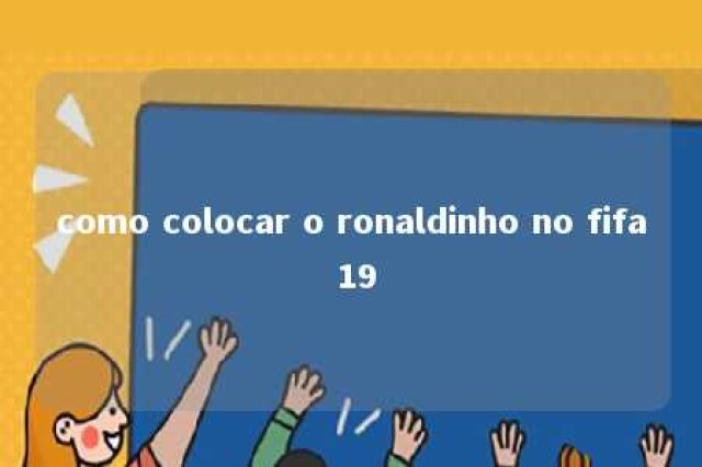 como colocar o ronaldinho no fifa 19 