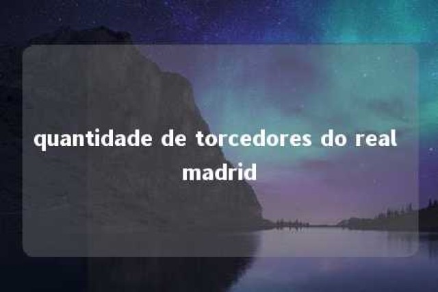 quantidade de torcedores do real madrid 