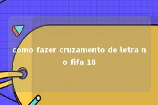 como fazer cruzamento de letra no fifa 18 