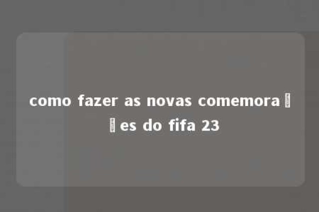 como fazer as novas comemorações do fifa 23 