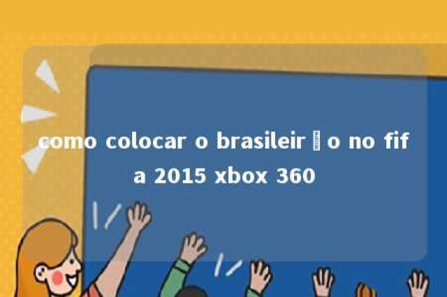 como colocar o brasileirão no fifa 2015 xbox 360 