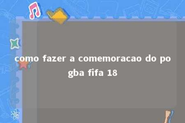 como fazer a comemoracao do pogba fifa 18 