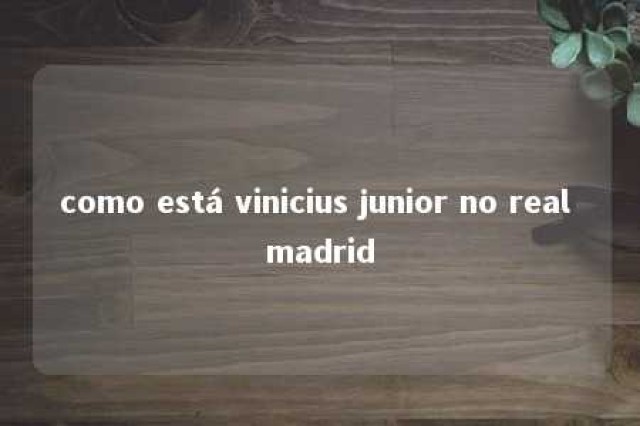 como está vinicius junior no real madrid 