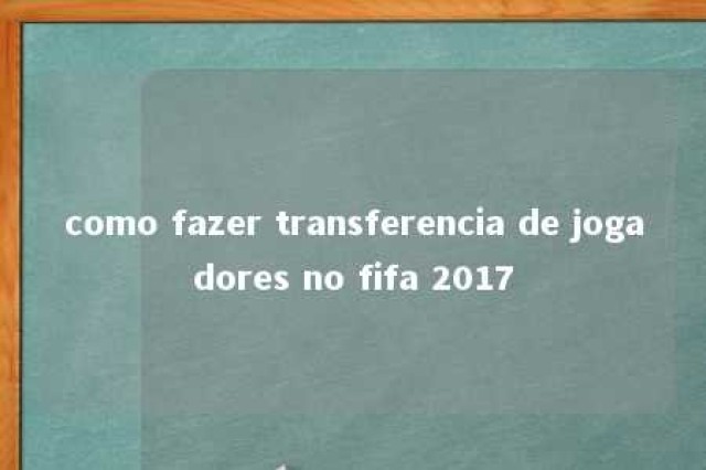 como fazer transferencia de jogadores no fifa 2017 